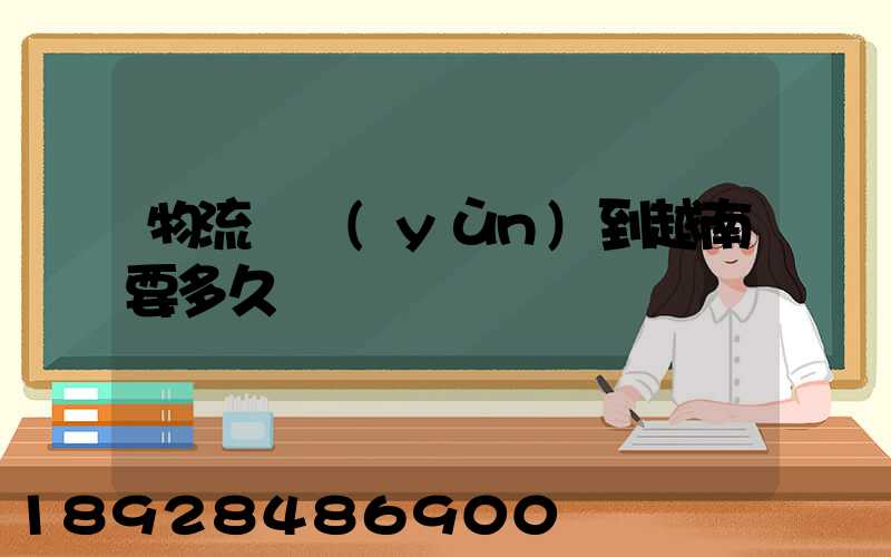 物流貨運(yùn)到越南要多久