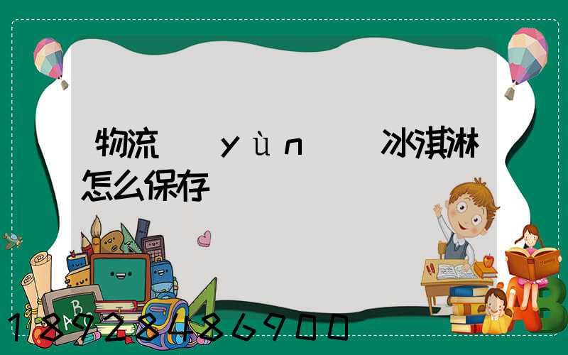 物流運(yùn)輸冰淇淋怎么保存