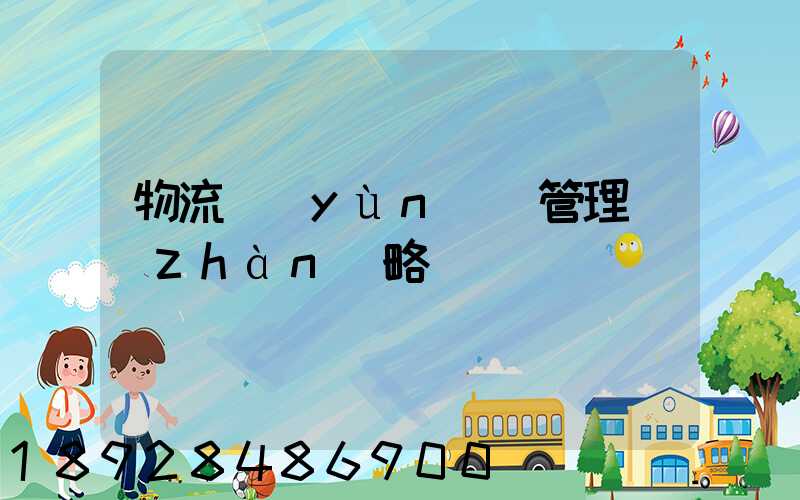 物流運(yùn)輸管理戰(zhàn)略