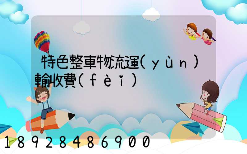 特色整車物流運(yùn)輸收費(fèi)