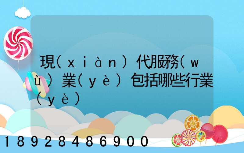 現(xiàn)代服務(wù)業(yè)包括哪些行業(yè)