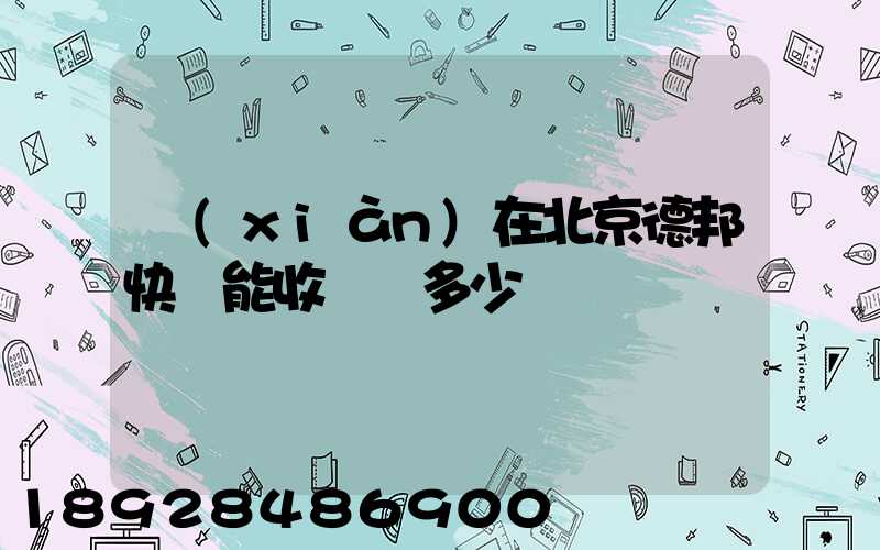 現(xiàn)在北京德邦快遞能收貨嗎多少錢