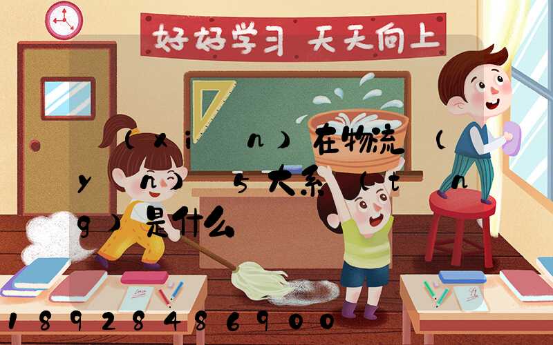 現(xiàn)在物流運(yùn)輸5大系統(tǒng)是什么