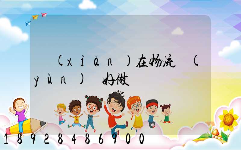 現(xiàn)在物流運(yùn)輸好做嗎