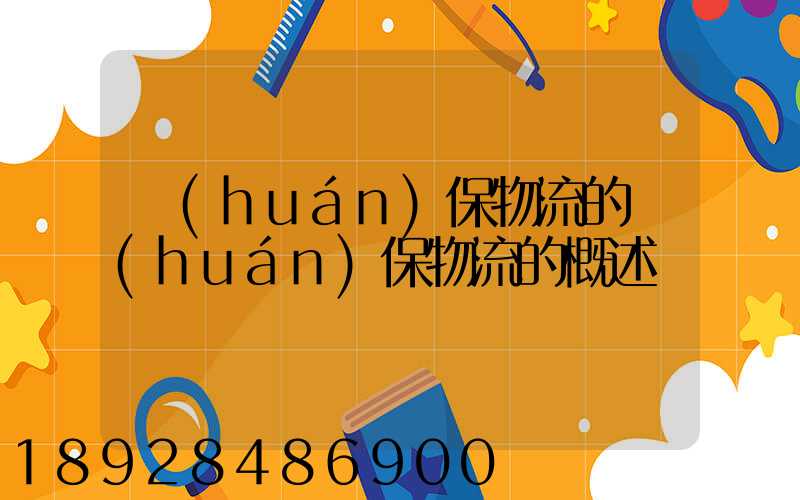 環(huán)保物流的環(huán)保物流的概述