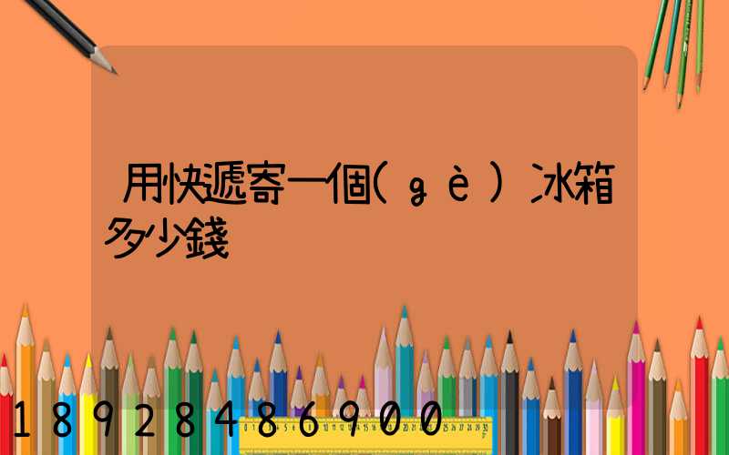 用快遞寄一個(gè)冰箱多少錢