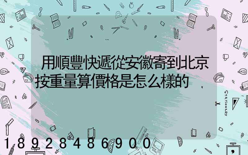 用順豐快遞從安徽寄到北京按重量算價格是怎么樣的