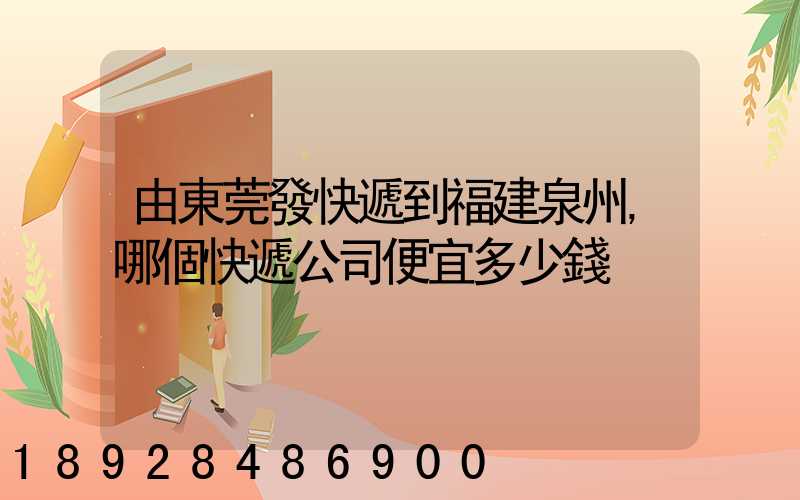 由東莞發快遞到福建泉州,哪個快遞公司便宜多少錢