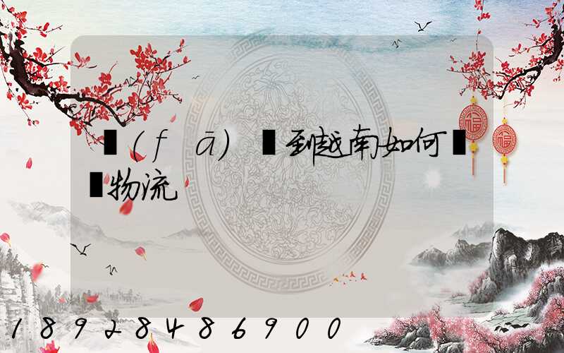 發(fā)貨到越南如何選擇物流