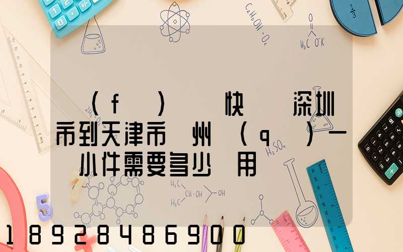 發(fā)順豐快遞從深圳市到天津市薊州區(qū)一個小件需要多少費用
