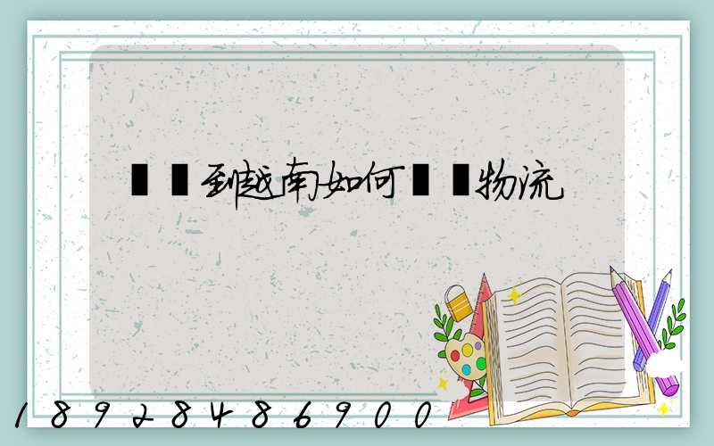 發貨到越南如何選擇物流