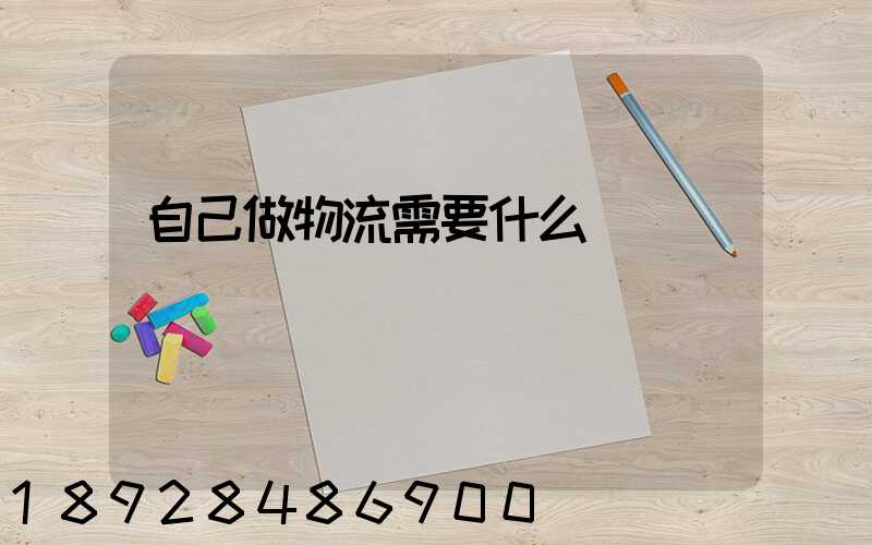 自己做物流需要什么