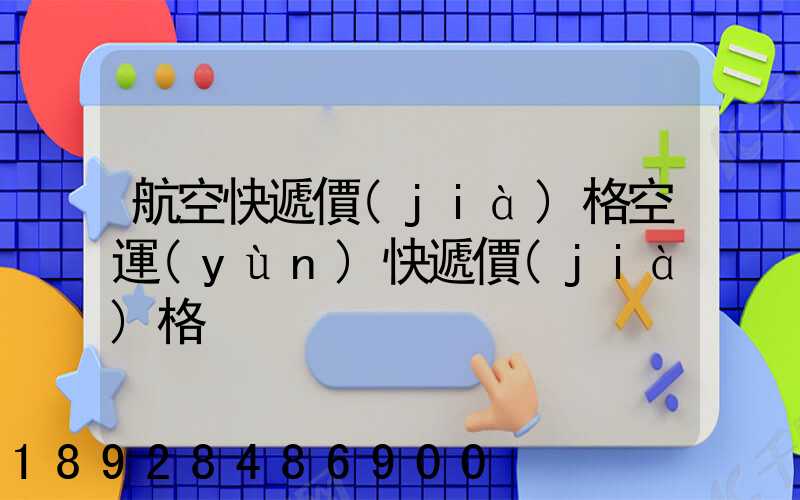航空快遞價(jià)格空運(yùn)快遞價(jià)格