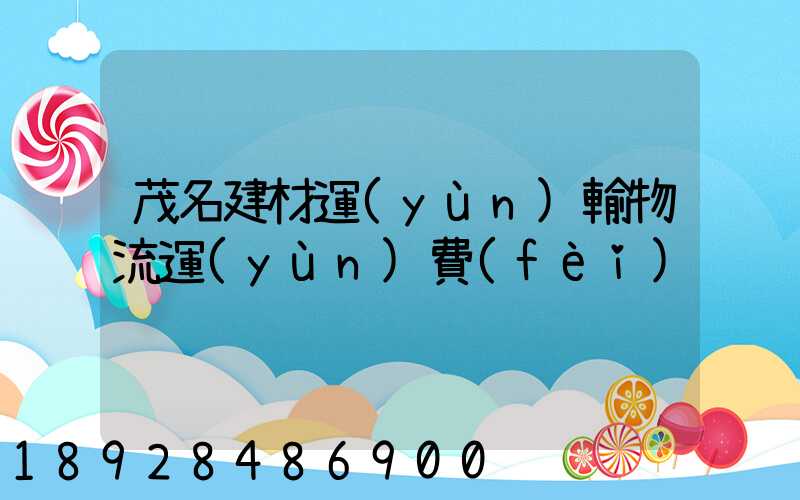 茂名建材運(yùn)輸物流運(yùn)費(fèi)