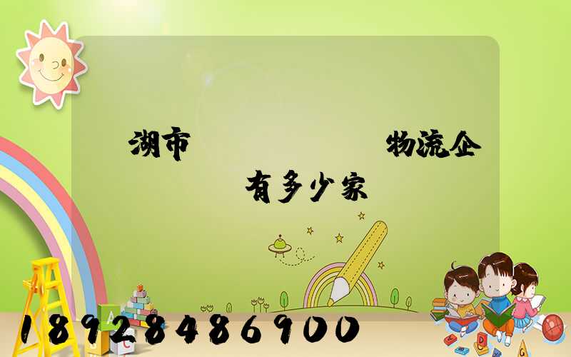 蕪湖市a級(jí)物流企業(yè)有多少家