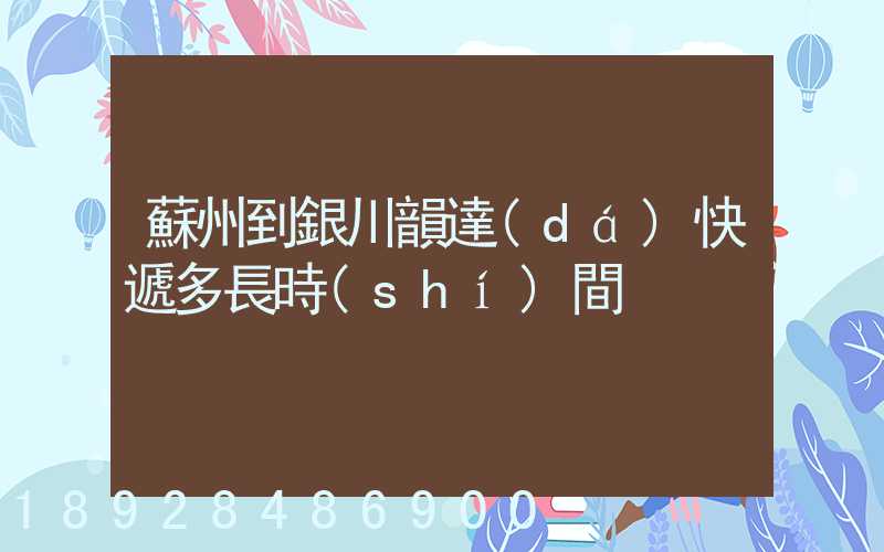 蘇州到銀川韻達(dá)快遞多長時(shí)間