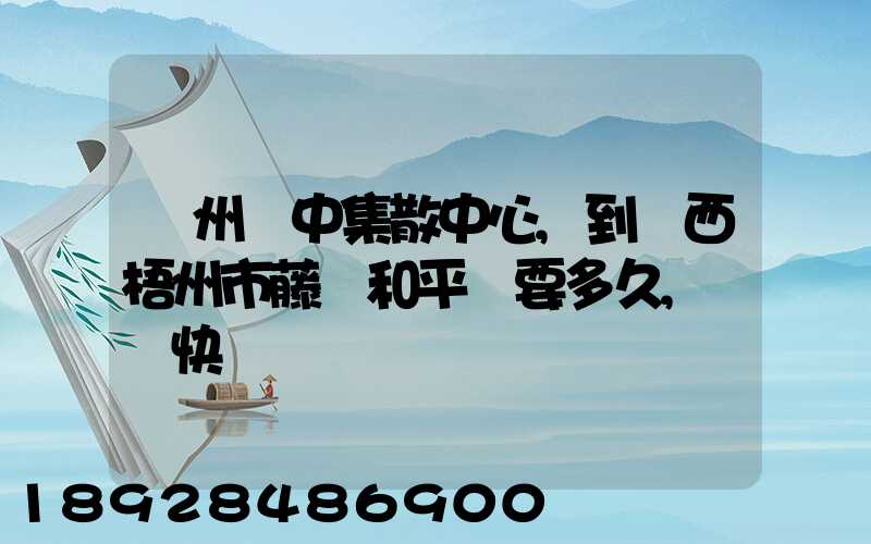 蘇州吳中集散中心,到廣西梧州市藤縣和平鎮要多久,順豐快遞