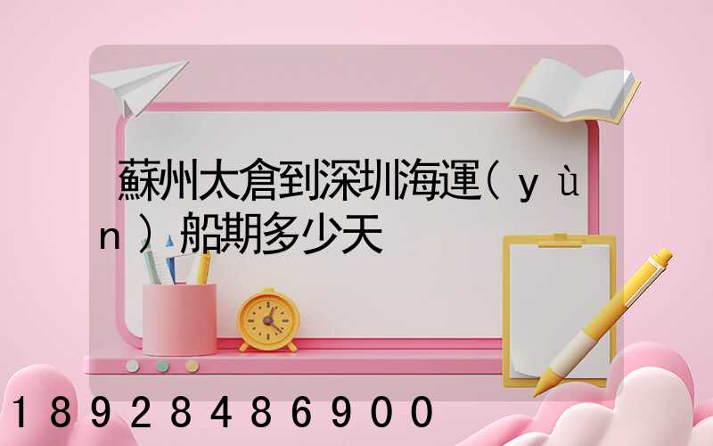 蘇州太倉到深圳海運(yùn)船期多少天