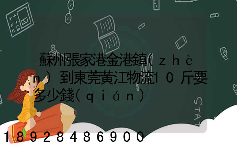 蘇州張家港金港鎮(zhèn)到東莞黃江物流10斤要多少錢(qián)