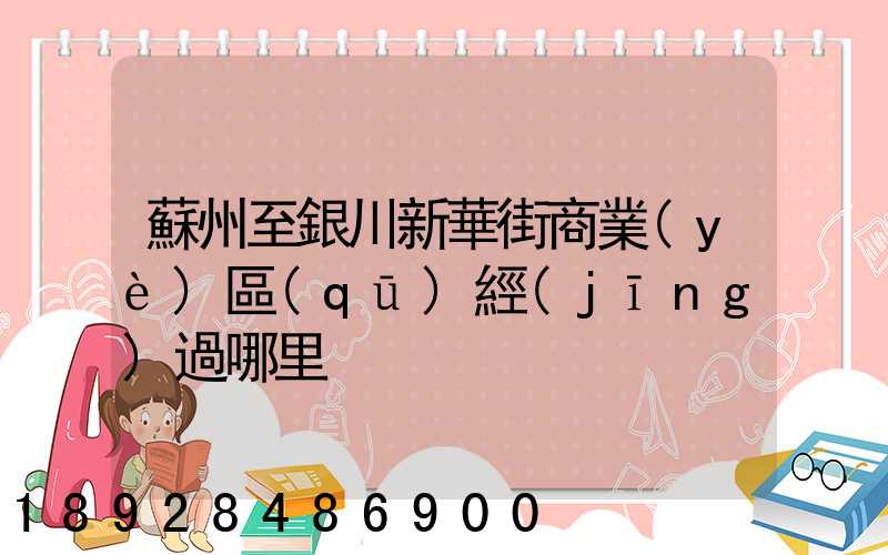 蘇州至銀川新華街商業(yè)區(qū)經(jīng)過哪里