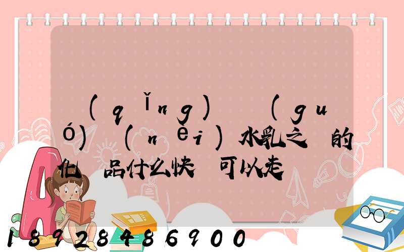 請(qǐng)問國(guó)內(nèi)水乳之類的化妝品什么快遞可以走