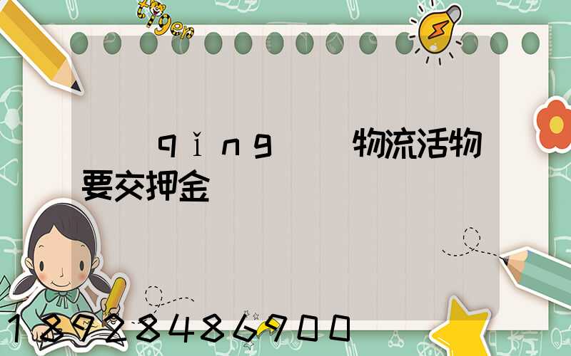 請(qǐng)問物流活物要交押金嗎