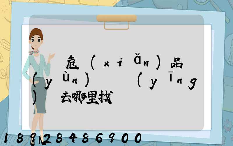 請問危險(xiǎn)品運(yùn)輸車應(yīng)該去哪里找