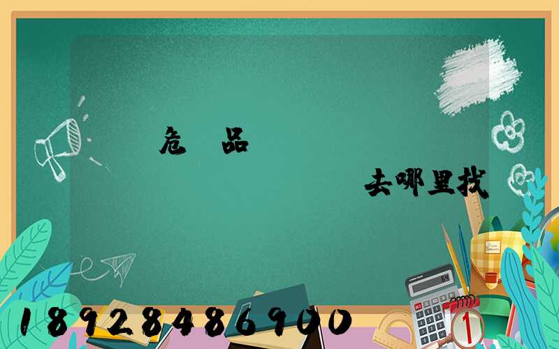 請問危險品運(yùn)輸車應(yīng)該去哪里找