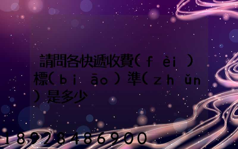 請問各快遞收費(fèi)標(biāo)準(zhǔn)是多少
