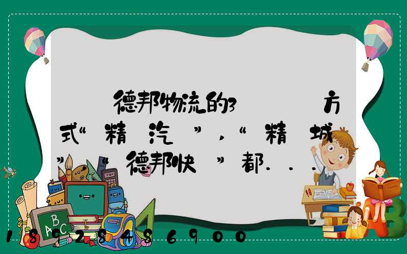 請問德邦物流的3種運輸方式“精準汽運”,“精準城運”,“德邦快遞”都...
