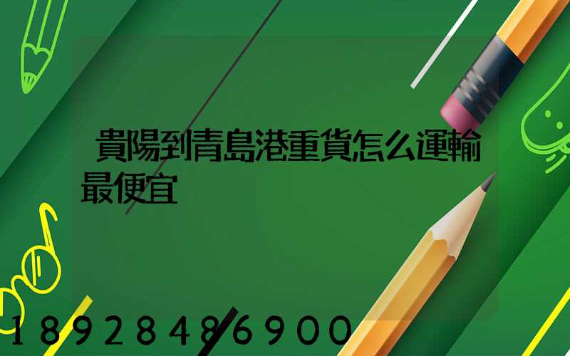 貴陽到青島港重貨怎么運輸最便宜