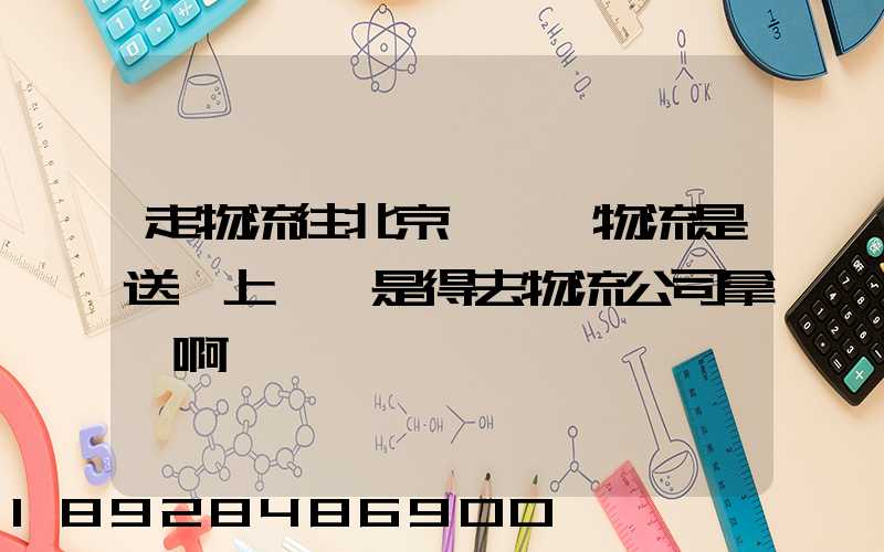 走物流往北京發貨,物流是送貨上門還是得去物流公司拿貨啊