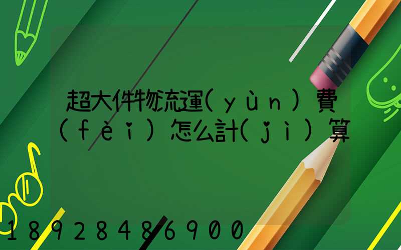 超大件物流運(yùn)費(fèi)怎么計(jì)算