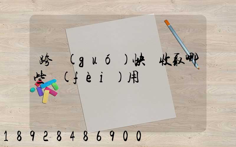 跨國(guó)快遞收取哪些費(fèi)用