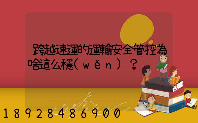 跨越速運的運輸安全管控為啥這么穩(wěn)？