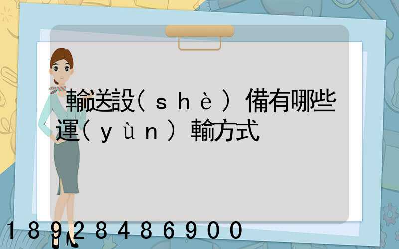 輸送設(shè)備有哪些運(yùn)輸方式