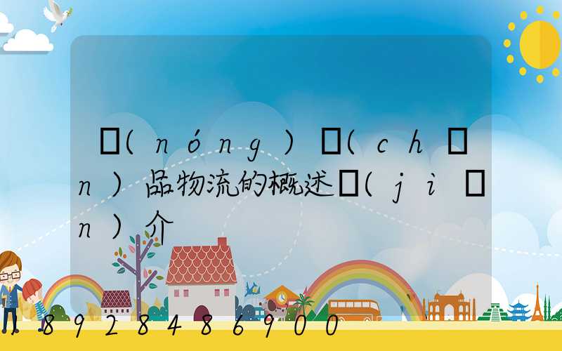 農(nóng)產(chǎn)品物流的概述簡(jiǎn)介