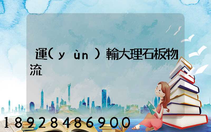 運(yùn)輸大理石板物流