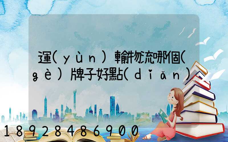 運(yùn)輸物流哪個(gè)牌子好點(diǎn)