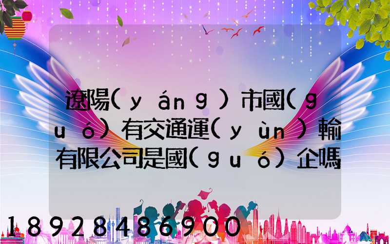 遼陽(yáng)市國(guó)有交通運(yùn)輸有限公司是國(guó)企嗎