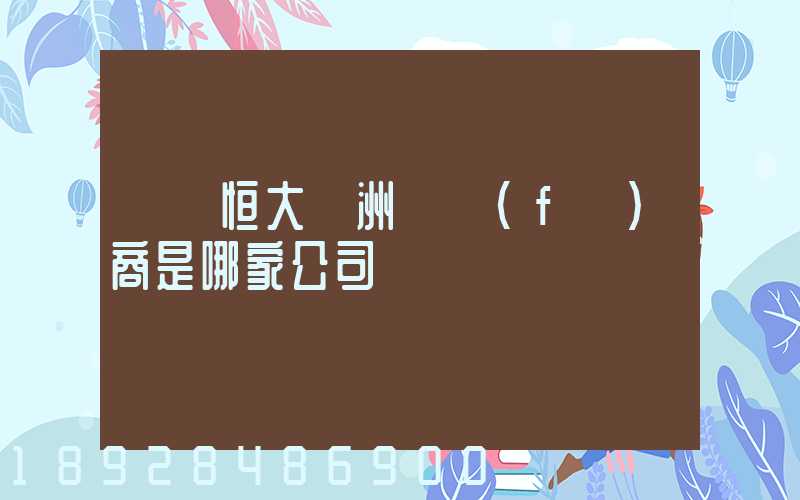 遼陽恒大綠洲開發(fā)商是哪家公司