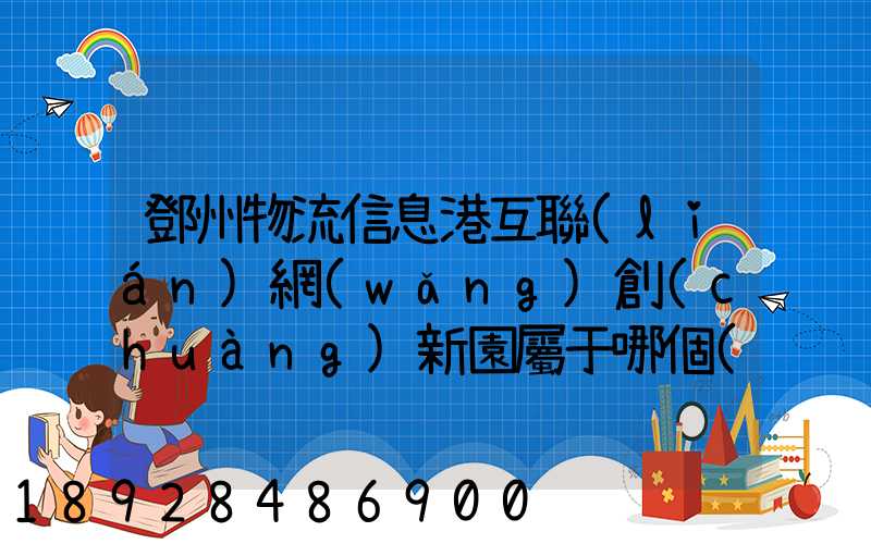 鄧州物流信息港互聯(lián)網(wǎng)創(chuàng)新園屬于哪個(gè)區(qū)