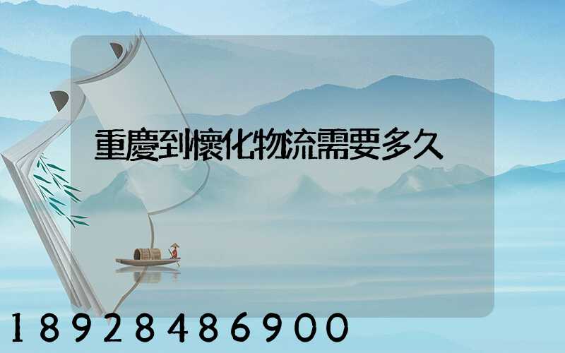 重慶到懷化物流需要多久