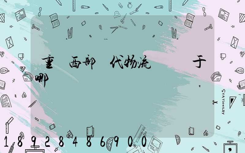 重慶西部現代物流園區屬于哪個區