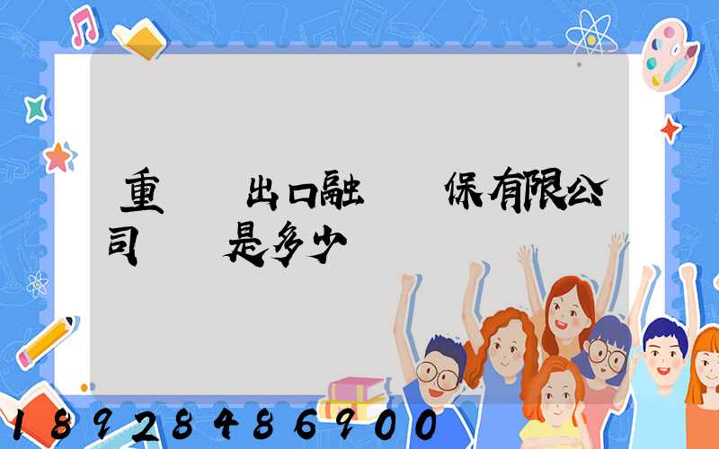 重慶進出口融資擔保有限公司電話是多少