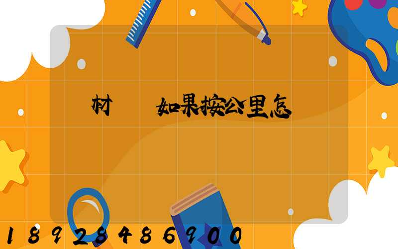 鋼材運輸如果按公里怎樣計費