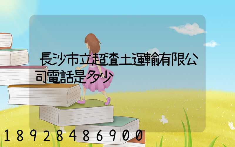 長沙市立超渣土運輸有限公司電話是多少