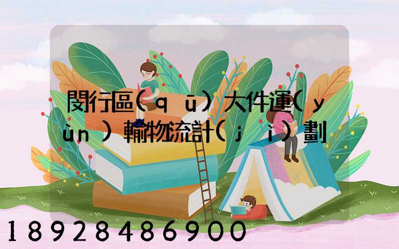 閔行區(qū)大件運(yùn)輸物流計(jì)劃