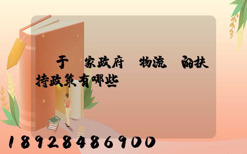 關于國家政府對物流園的扶持政策有哪些