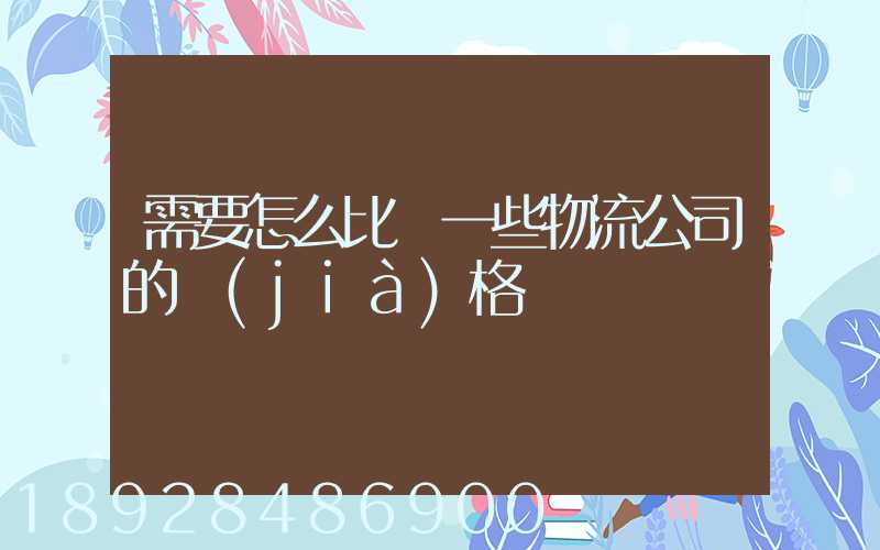 需要怎么比較一些物流公司的價(jià)格